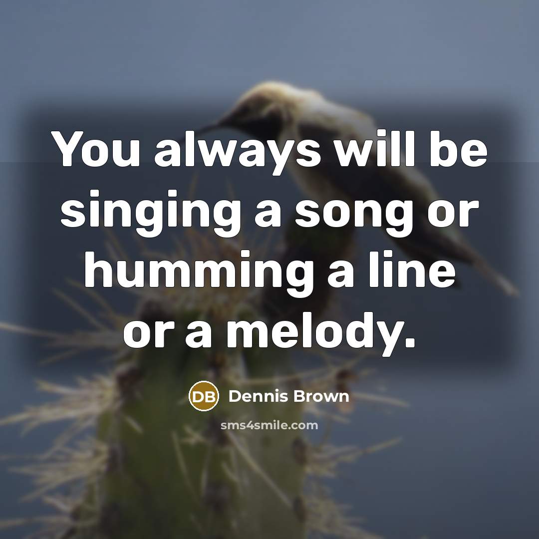 “You always will be singing a song or humming a…” quote by Dennis Brown