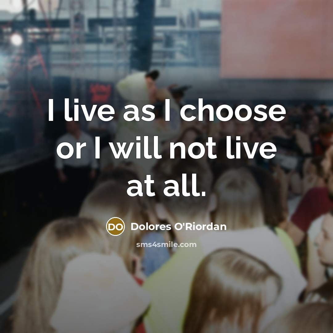 “I live as I choose or I will not live…” quote by Dolores O'Riordan