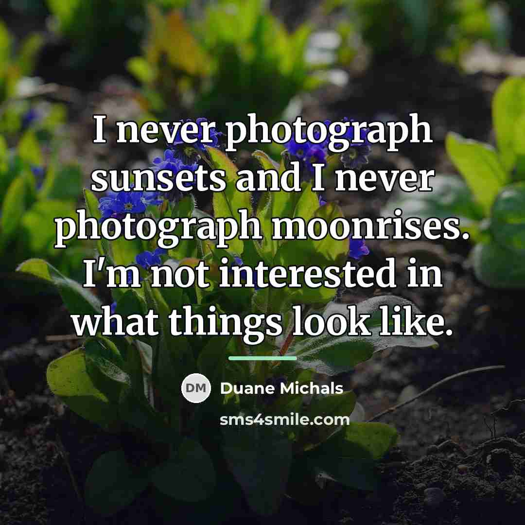“I never photograph sunsets and I never photograph moonrises. I'm…” quote by Duane Michals