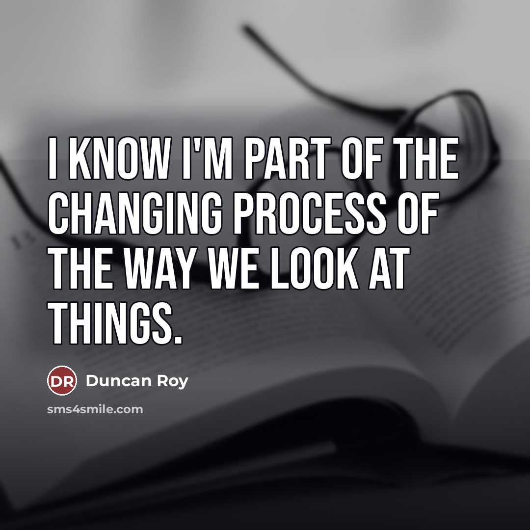 “I know I'm part of the changing process of the…” quote by Duncan Roy