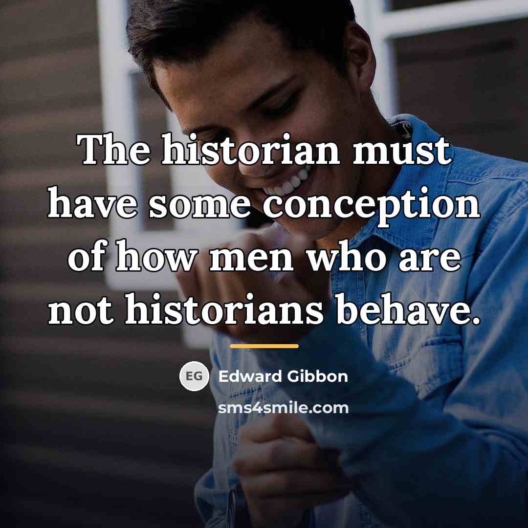 “The historian must have some conception of how men who…” quote by Edward Gibbon