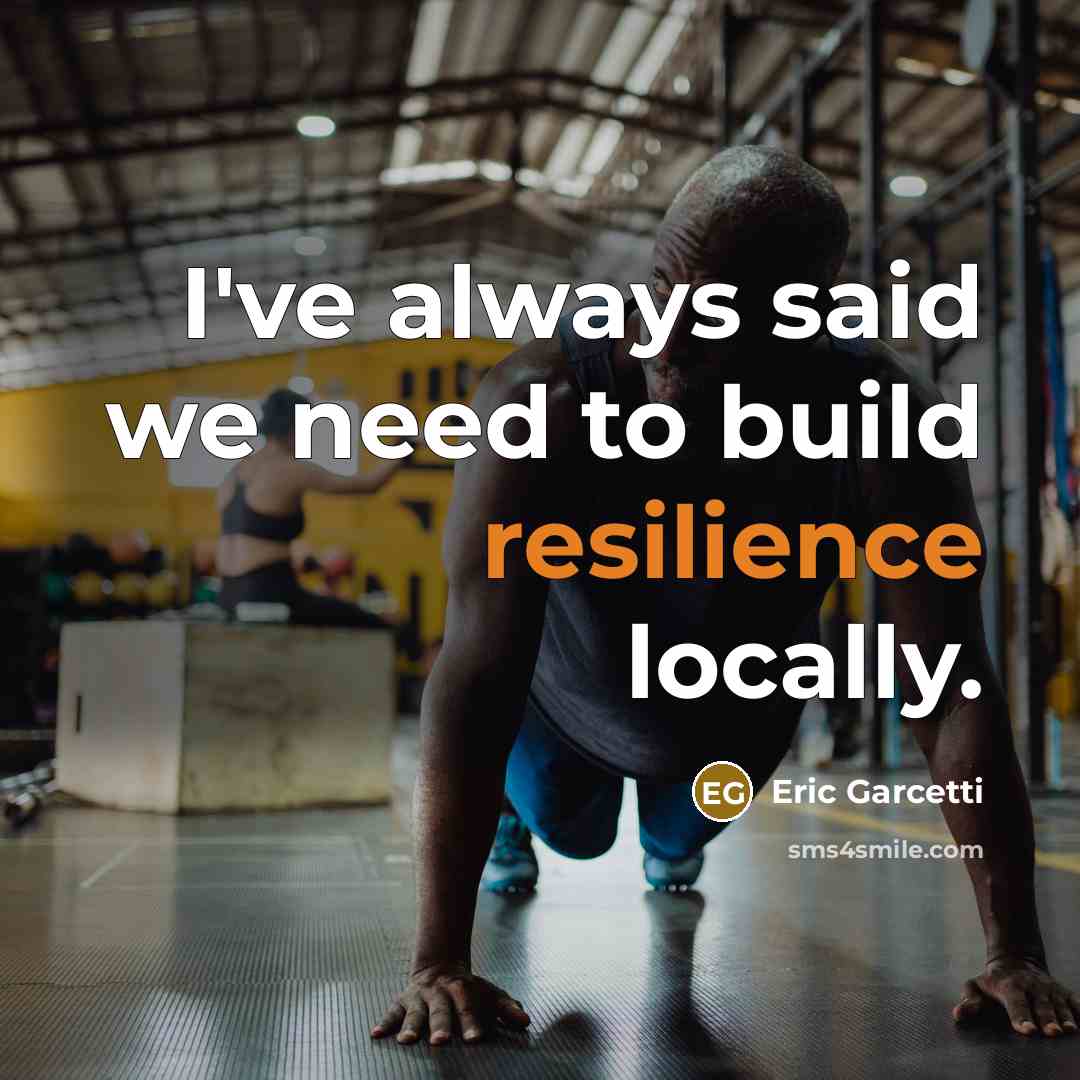 “I've always said we need to build resilience locally.…” quote by Eric Garcetti