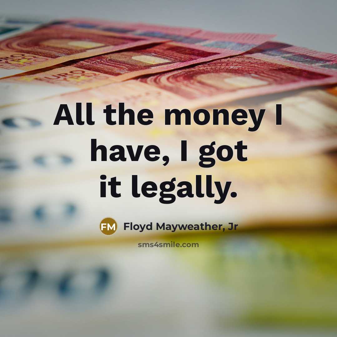 “All the money I have, I got it legally.…” quote by Floyd Mayweather, Jr