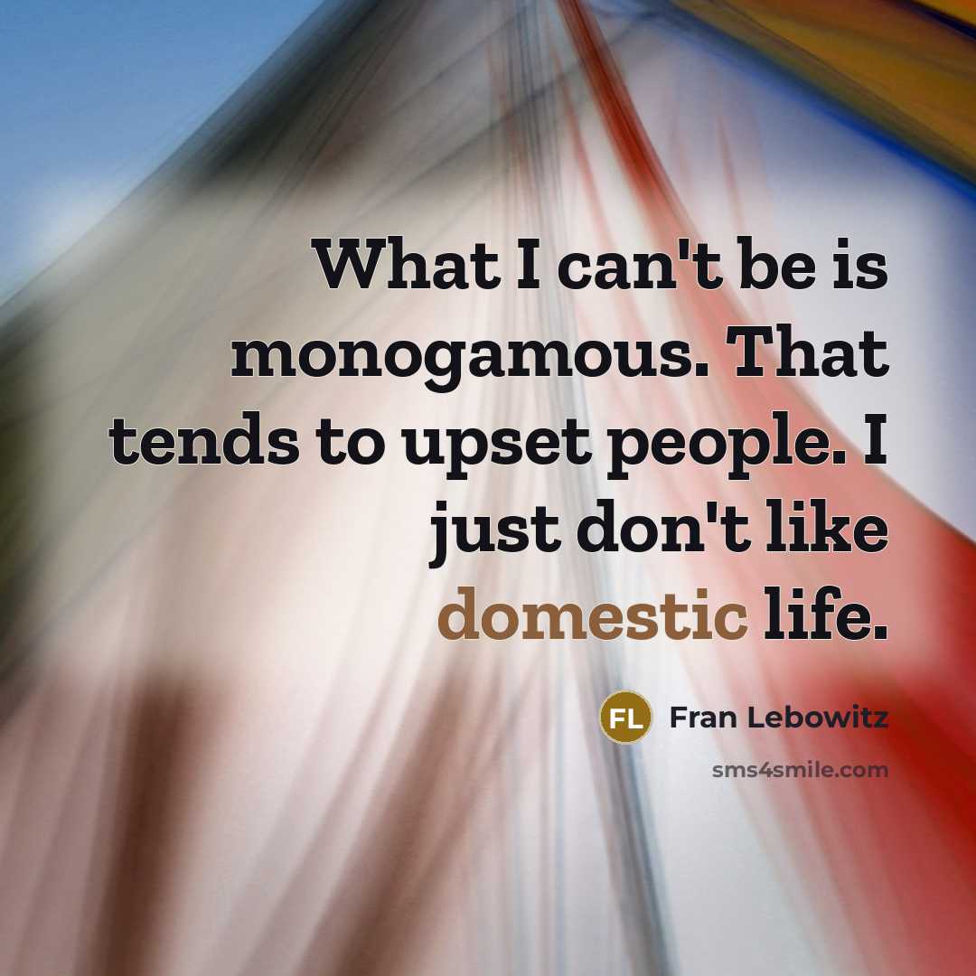 “What I can't be is monogamous. That tends to upset…” quote by Fran Lebowitz