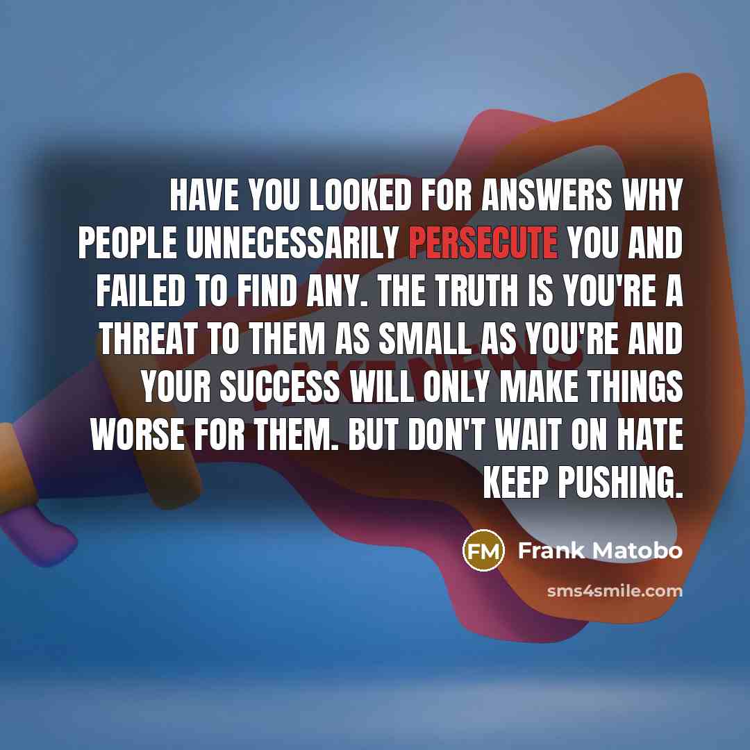 “Have you looked for answers why people unnecessarily persecute you…” quote by Frank Matobo