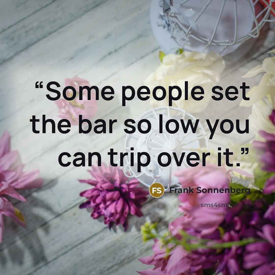 “Some people set the bar so low you can trip over it.” quote by Frank Sonnenberg