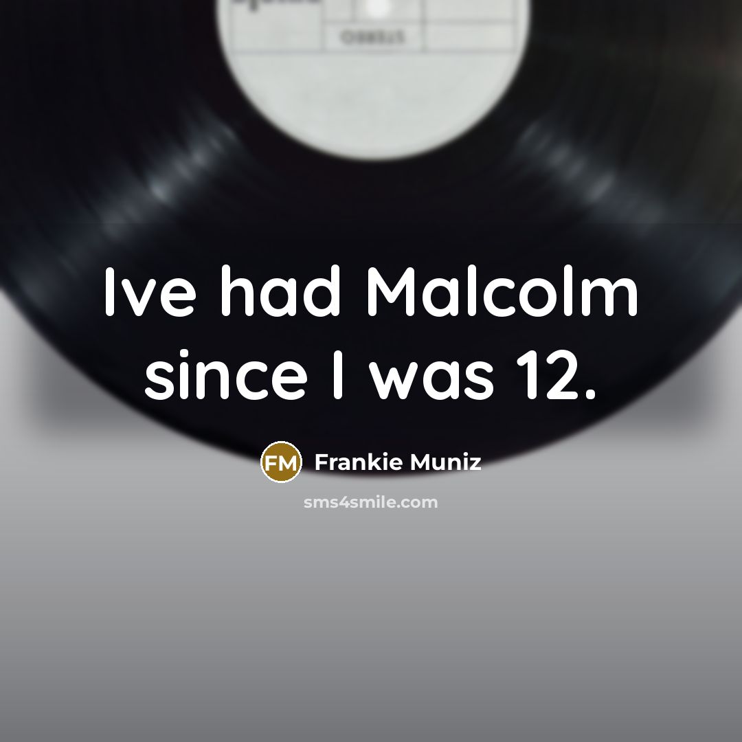 “Ive had Malcolm since I was 12.…” quote by Frankie Muniz