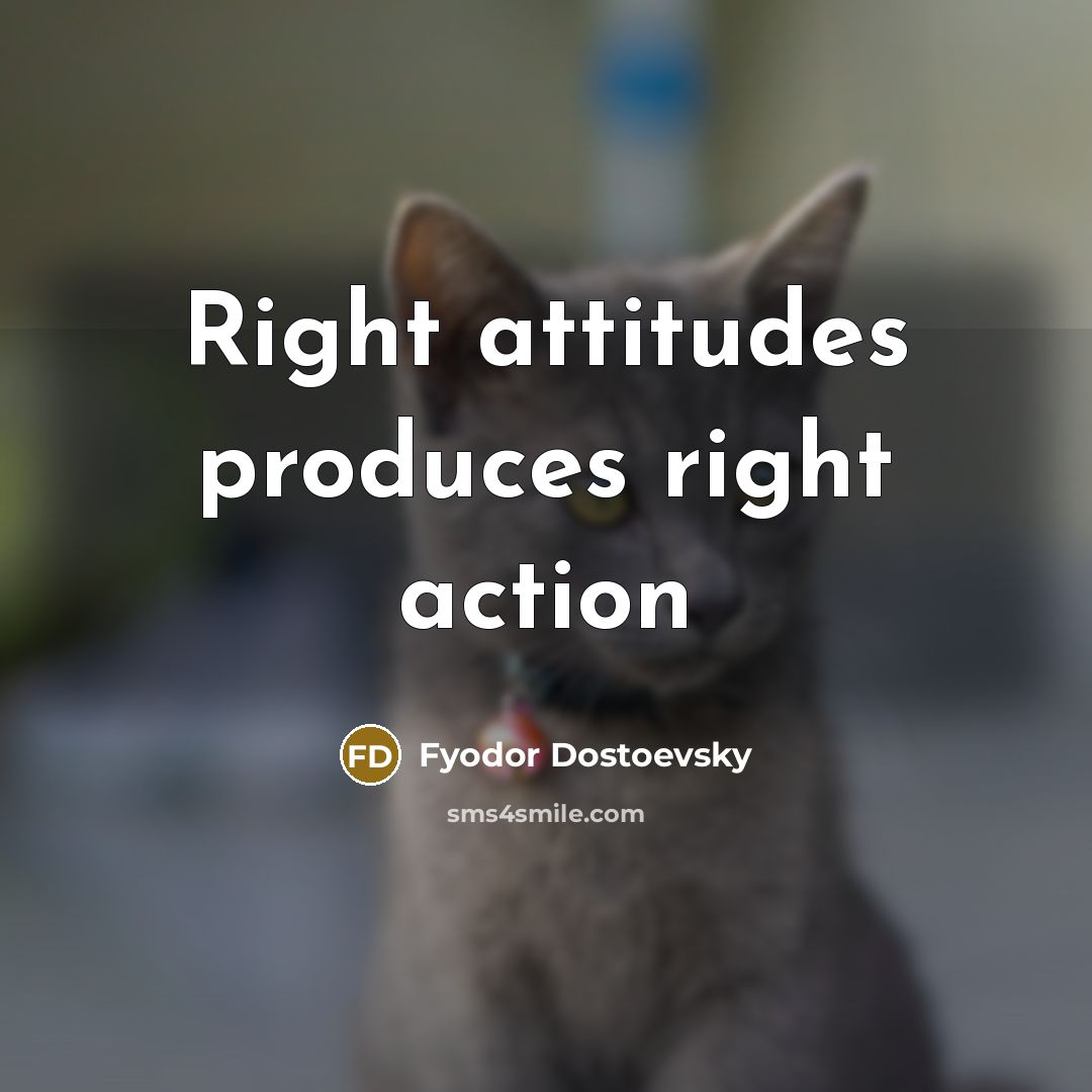 “Right attitudes produces right action…” quote by Fyodor Dostoevsky
