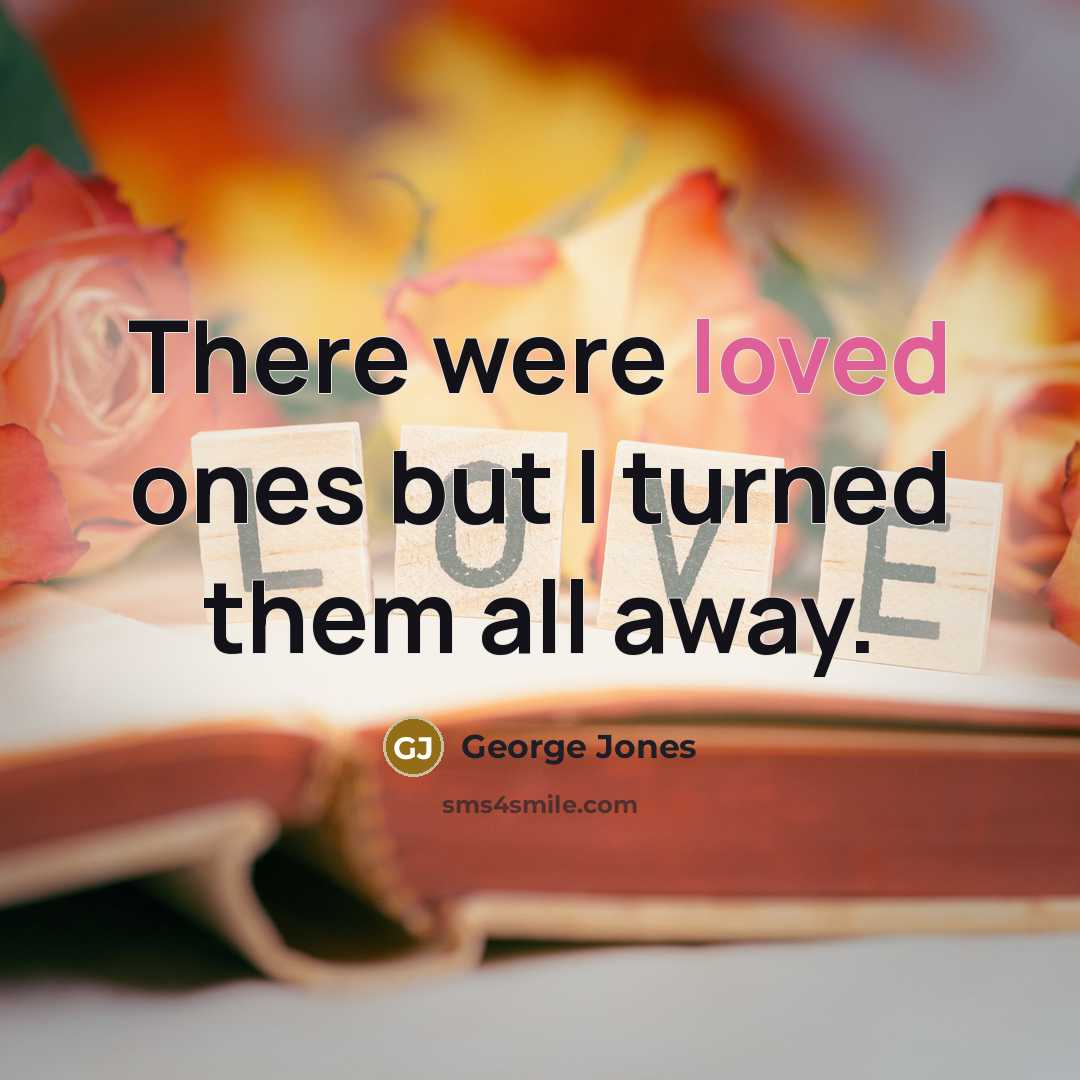 “There were loved ones but I turned them all away.…” quote by George Jones