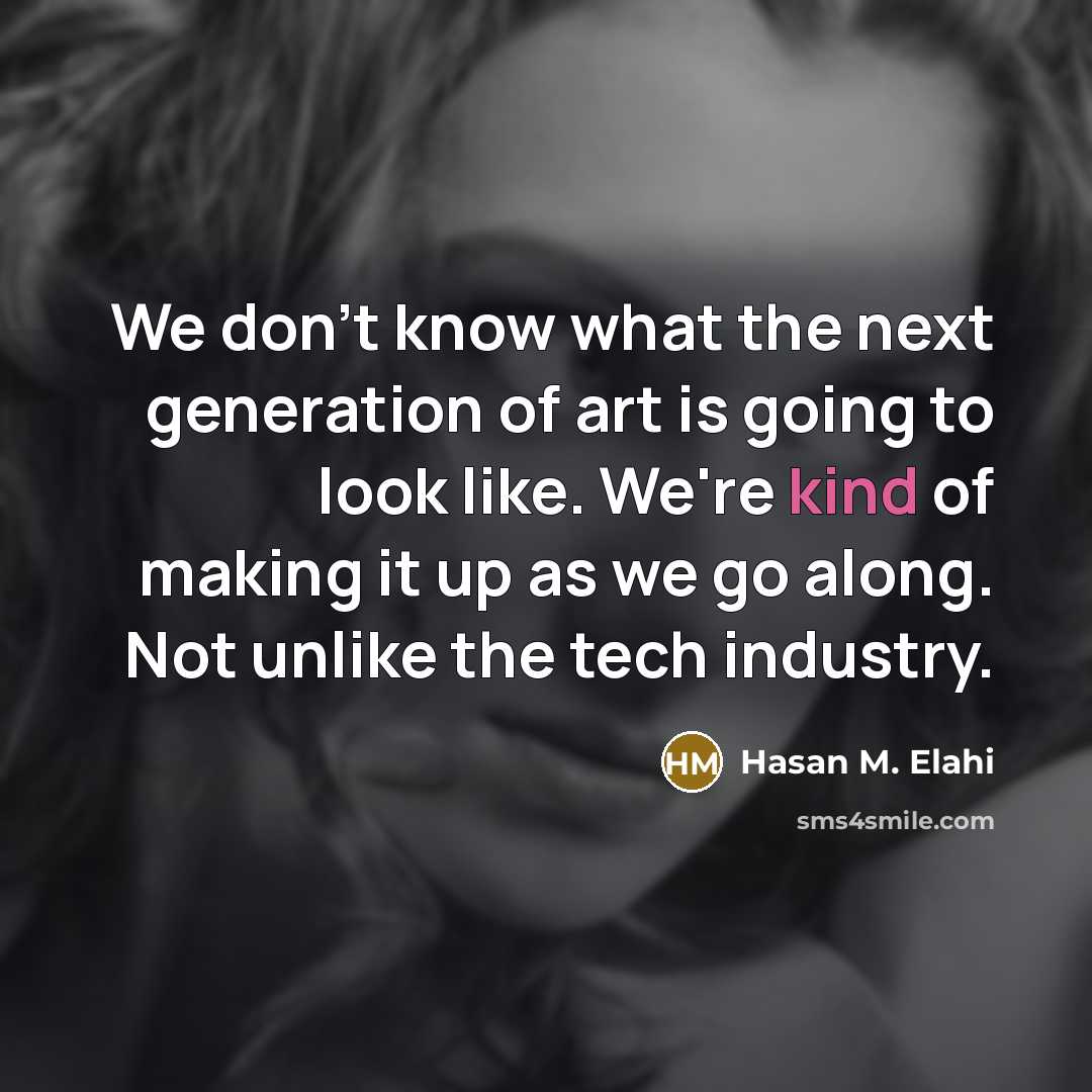 “We don't know what the next generation of art is…” quote by Hasan M. Elahi
