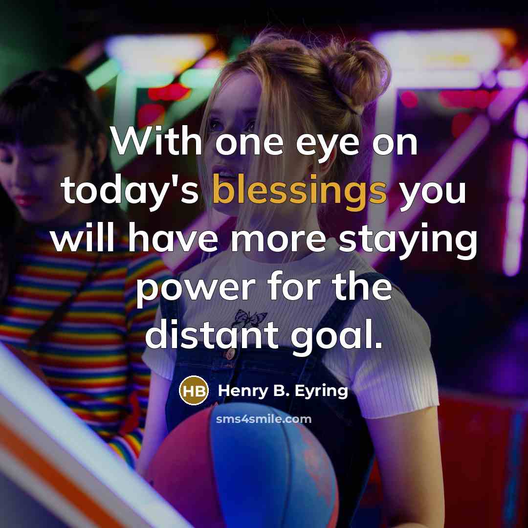 “With one eye on today's blessings you will have more…” quote by Henry B. Eyring