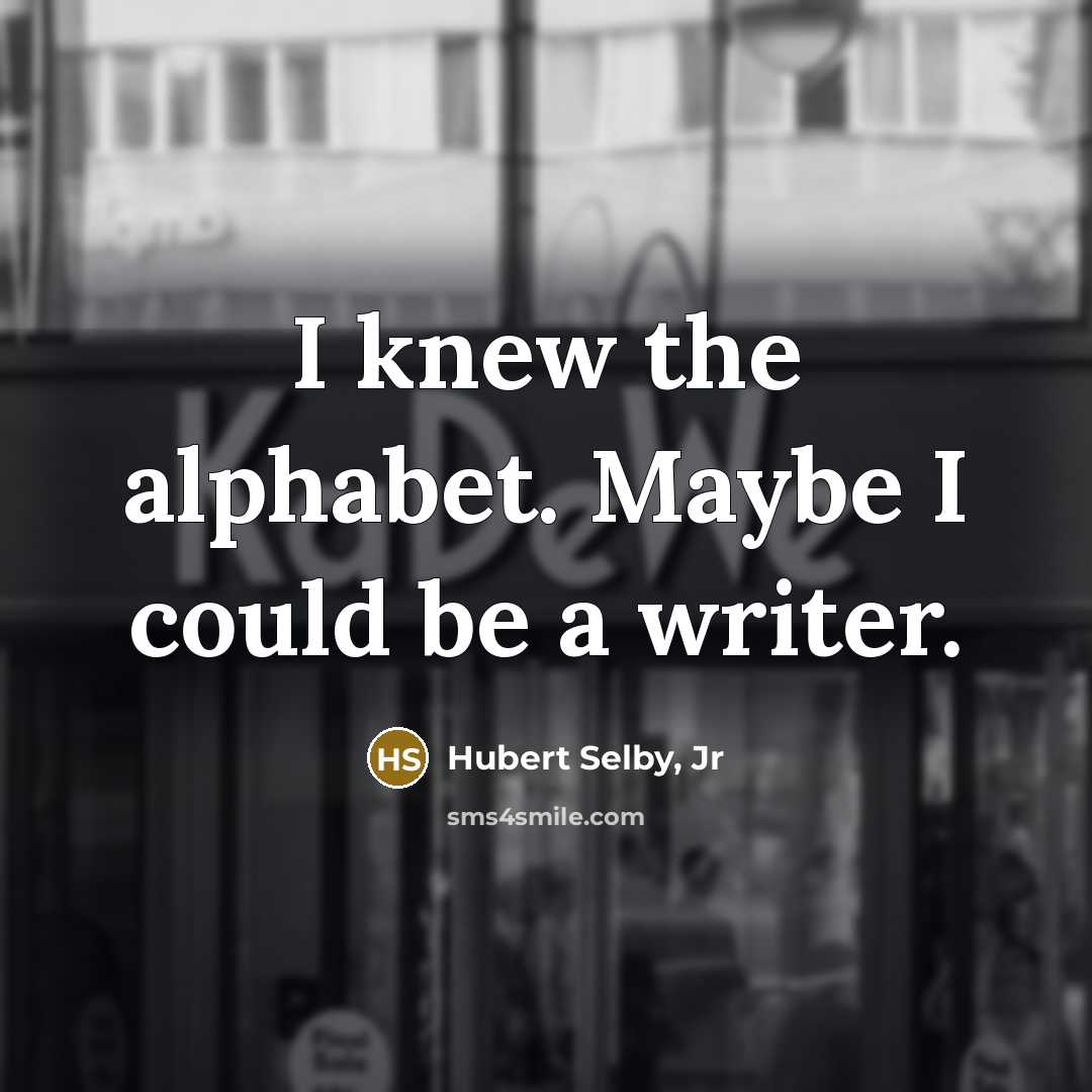 “I knew the alphabet. Maybe I could be a writer.…” quote by Hubert Selby, Jr