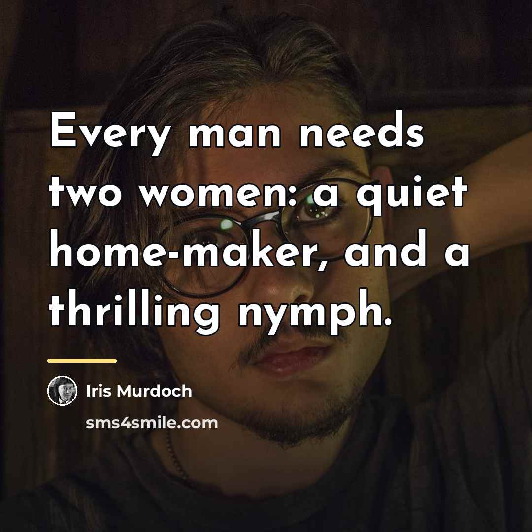 “Every man needs two women: a quiet home-maker, and a…” quote by Iris Murdoch