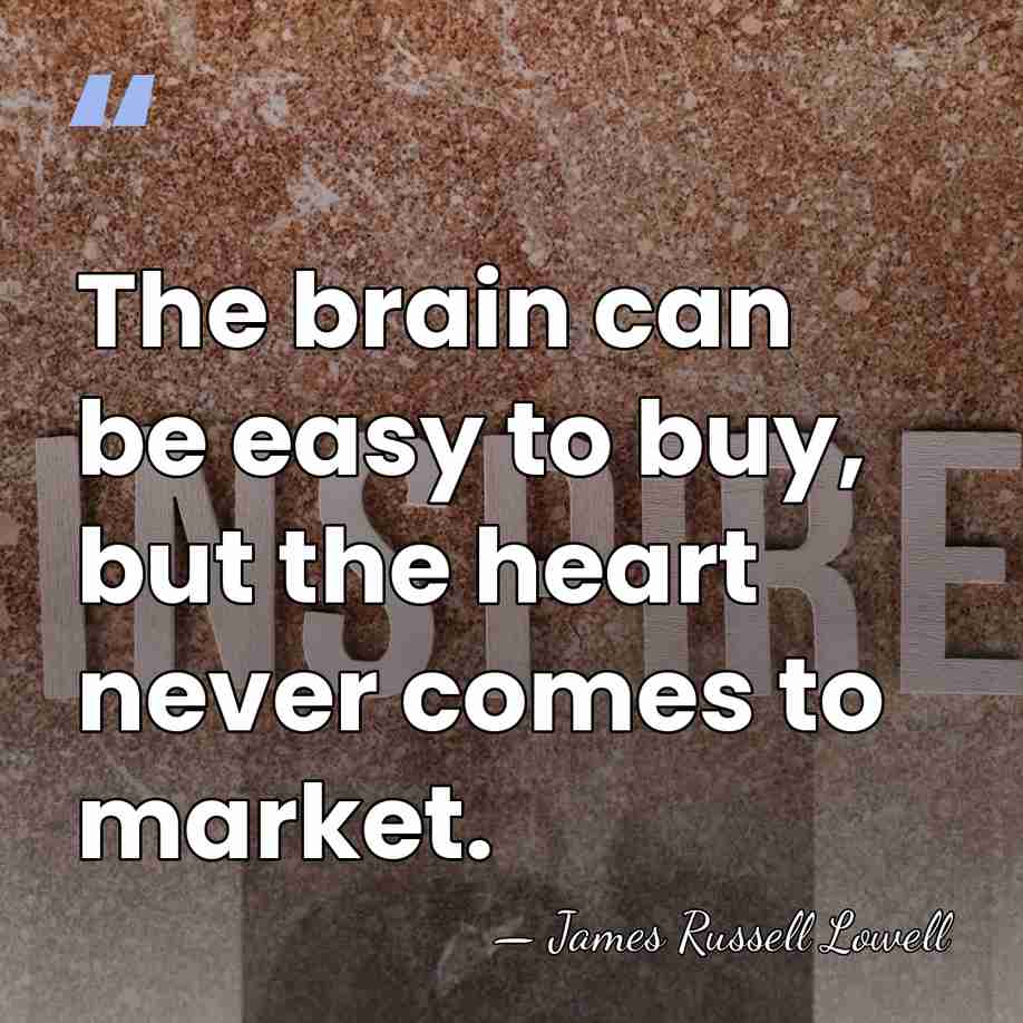 The brain can be easy to buy, but the heart never comes&hellip; - James Russell Lowell