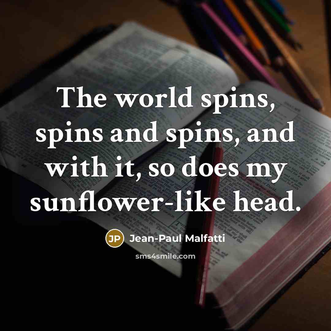 “The world spins, spins and spins, and with it, so…” quote by Jean-Paul Malfatti