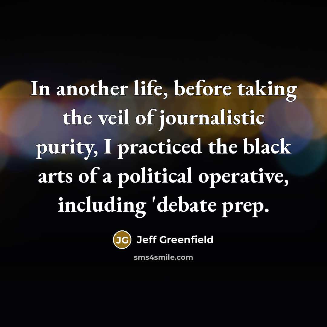 “In another life, before taking the veil of journalistic purity,…” quote by Jeff Greenfield