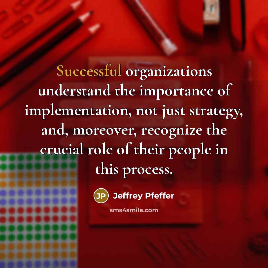 “Successful organizations understand the importance of implementation, not just strategy,…” quote by Jeffrey Pfeffer