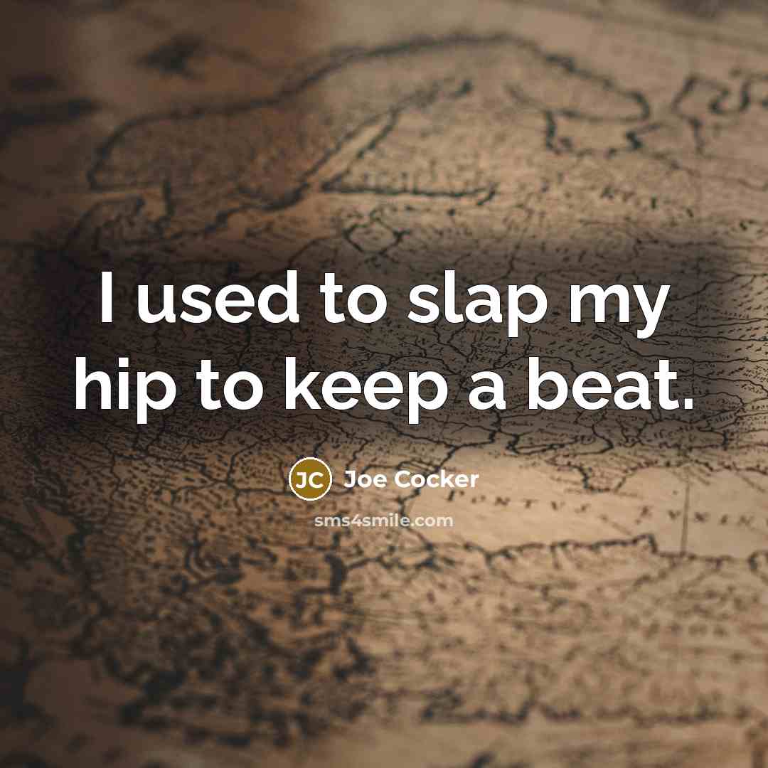 “I used to slap my hip to keep a beat.…” quote by Joe Cocker