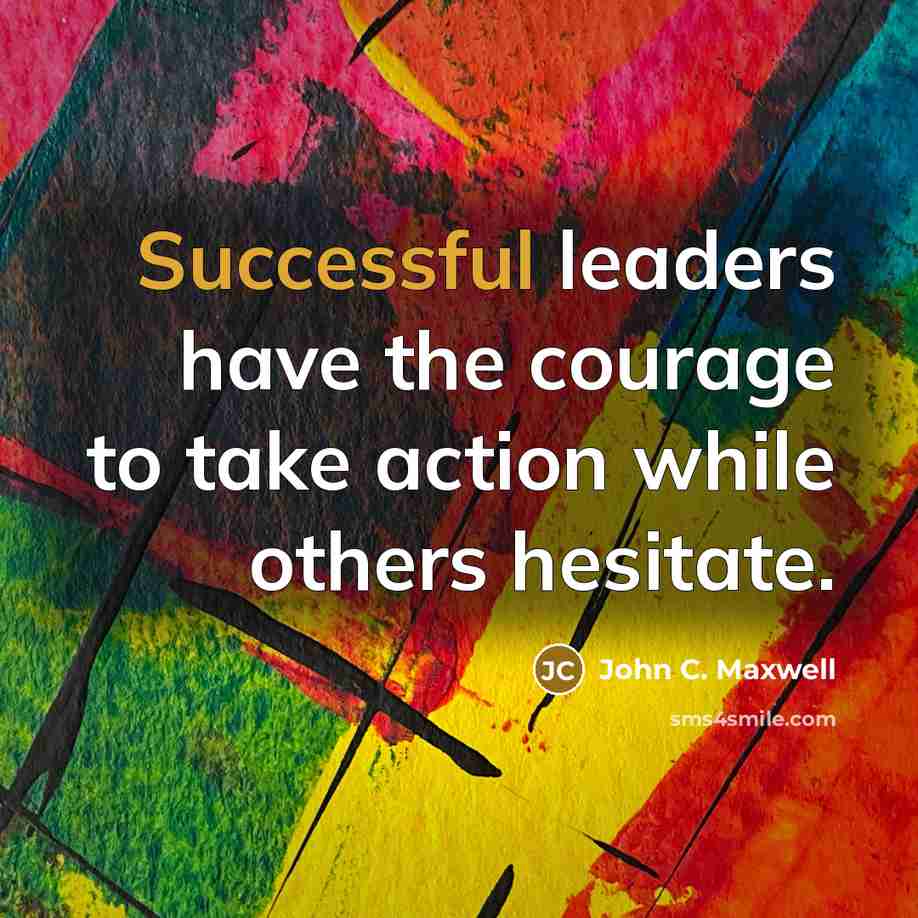 “Successful leaders have the courage to take action while others…” quote by John C. Maxwell