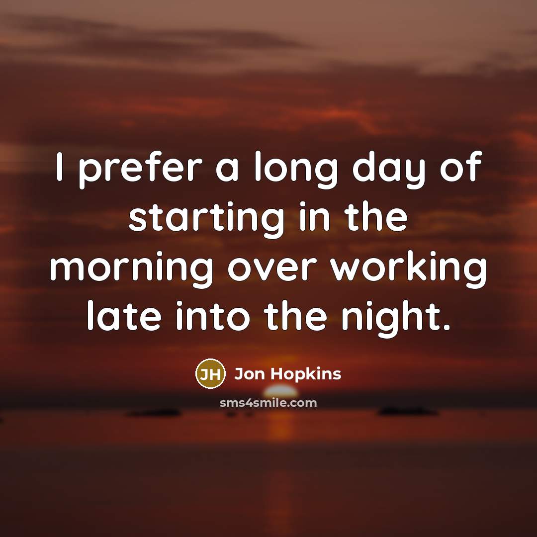 “I prefer a long day of starting in the morning…” quote by Jon Hopkins