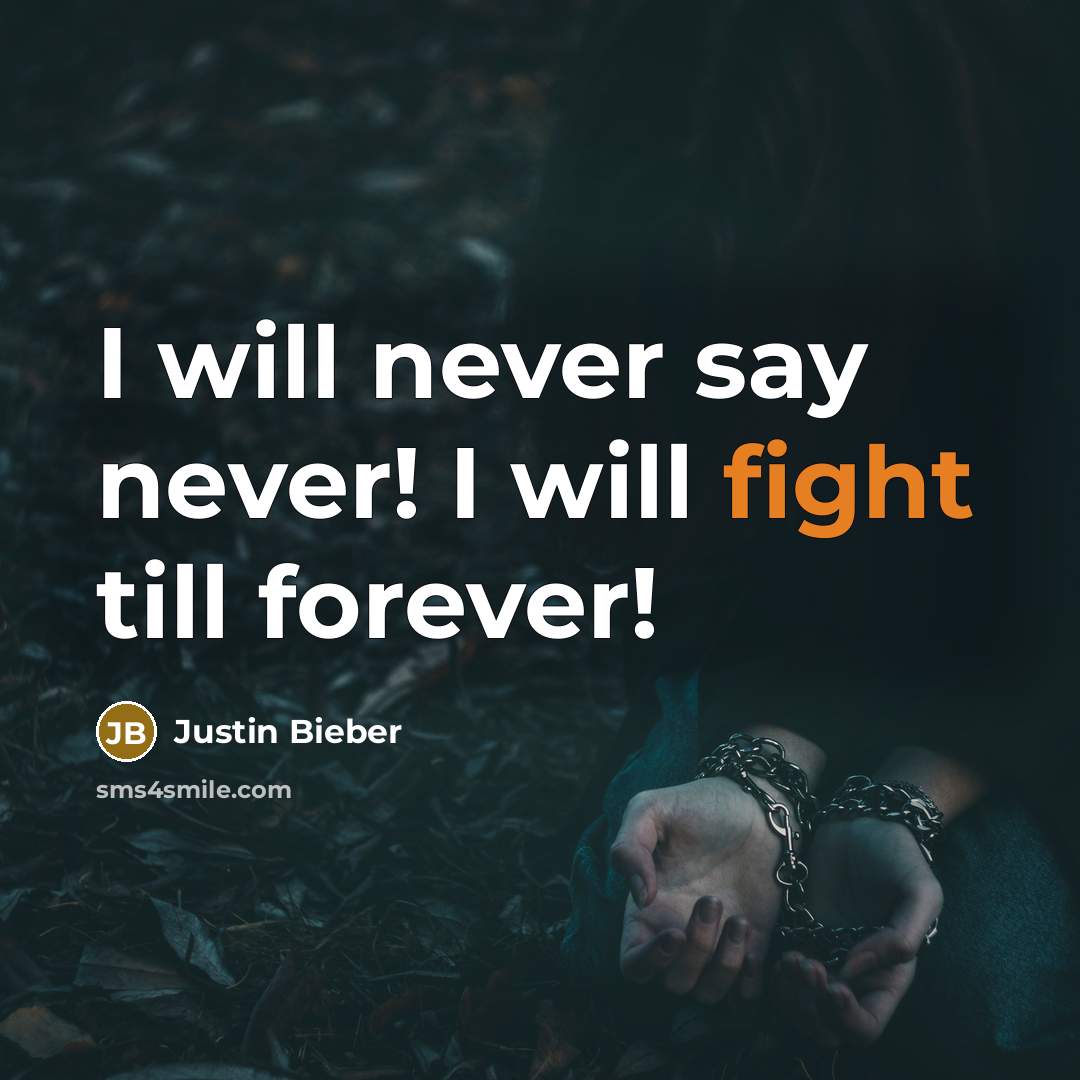 “I will never say never! I will fight till forever!…” quote by Justin Bieber