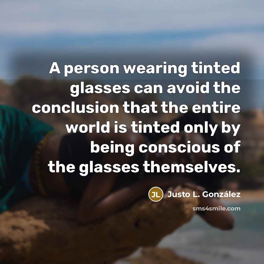 “A person wearing tinted glasses can avoid the conclusion that…” quote by Justo L. Gonzalez