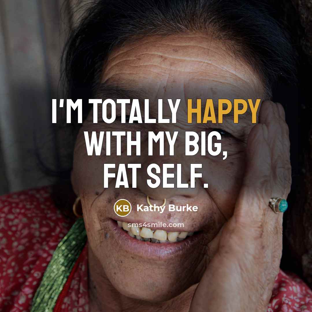 “I'm totally happy with my big, fat self.…” quote by Kathy Burke