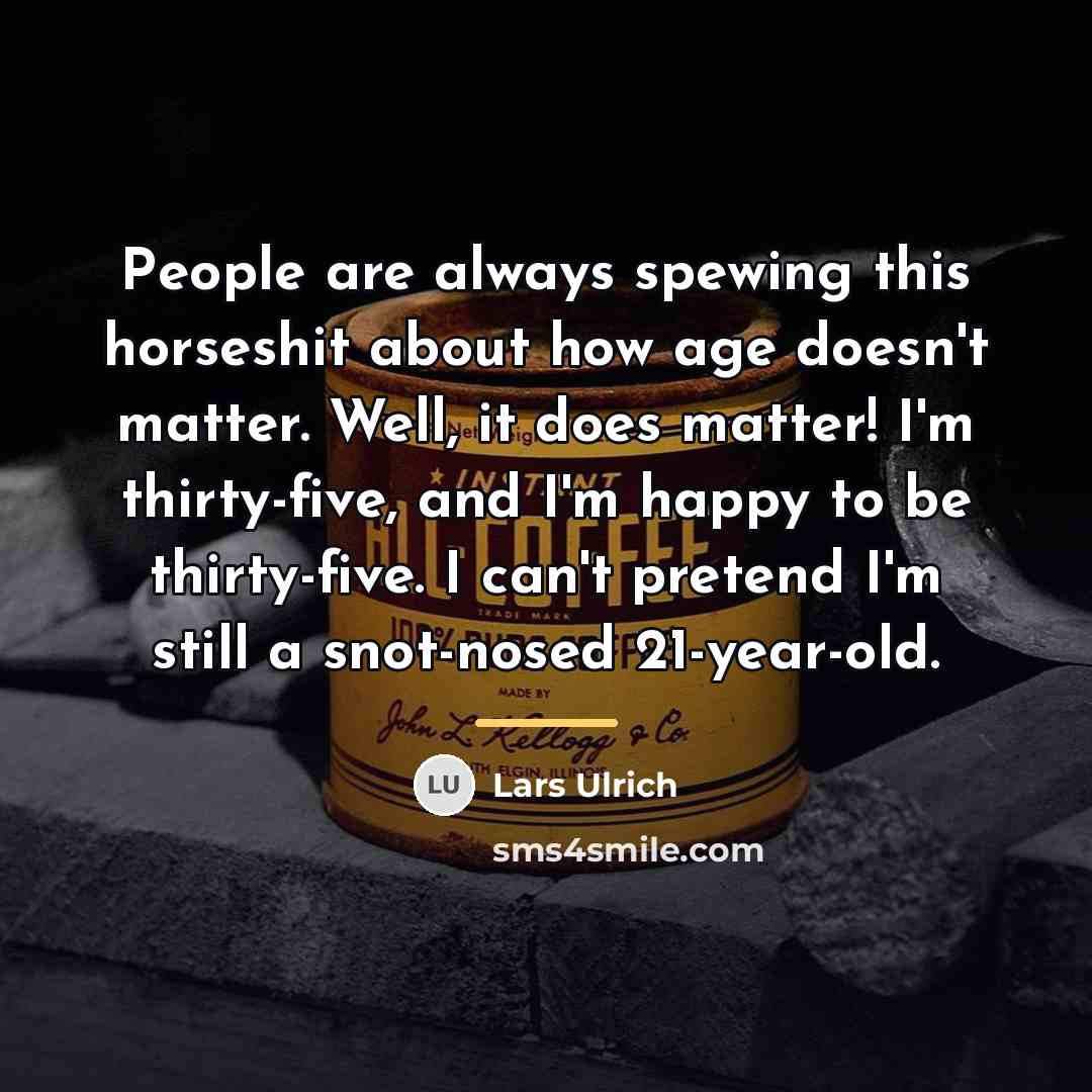“People are always spewing this horseshit about how age doesn't…” quote by Lars Ulrich