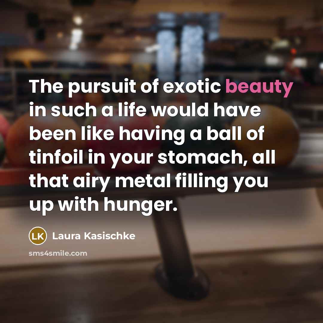 “The pursuit of exotic beauty in such a life would…” quote by Laura Kasischke