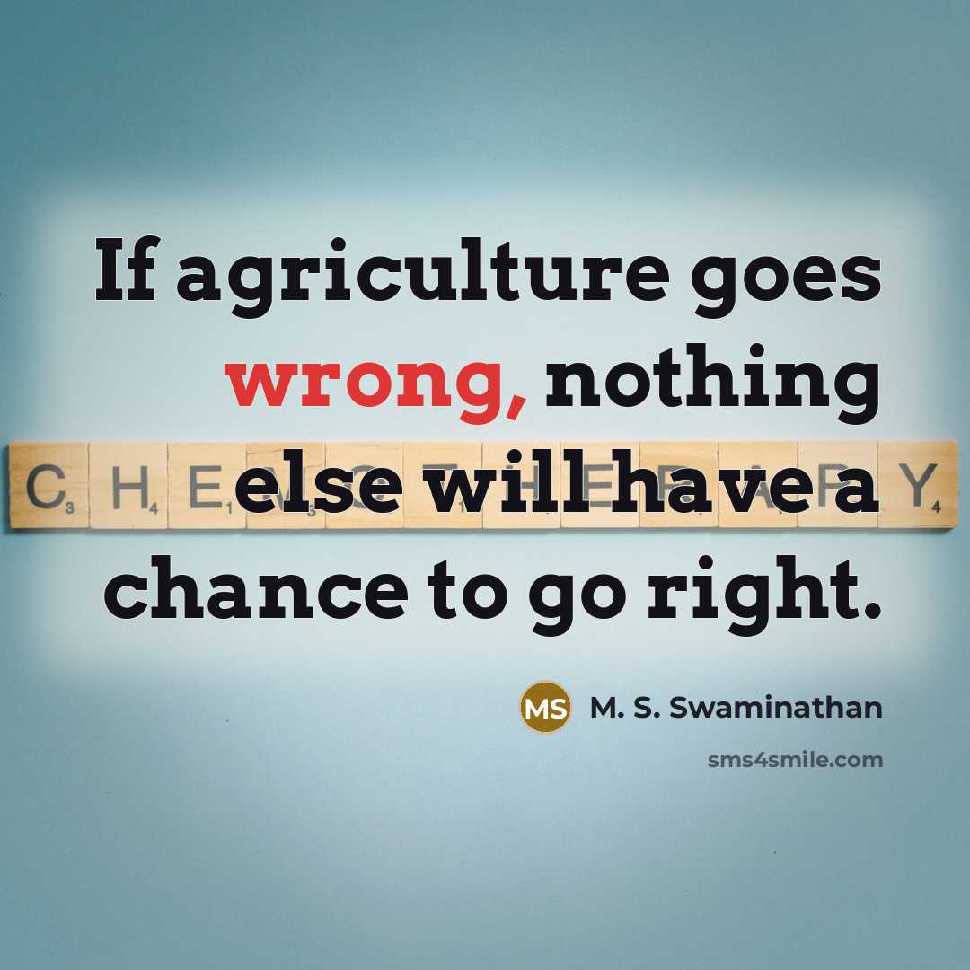 “If agriculture goes wrong, nothing else will have a chance…” quote by M. S. Swaminathan