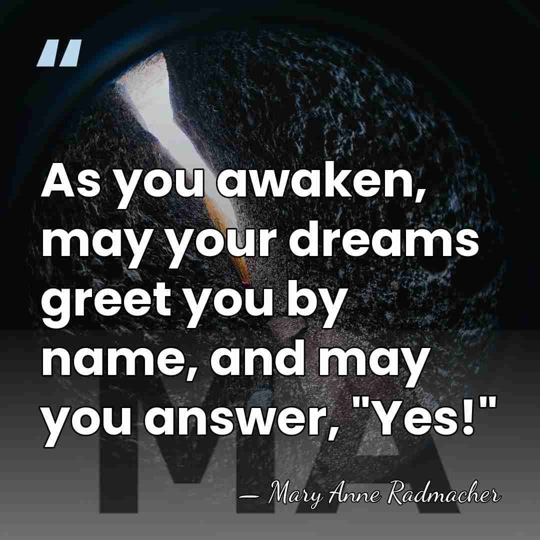 As you awaken, may your dreams greet you by name, and may&hellip; - Mary Anne Radmacher