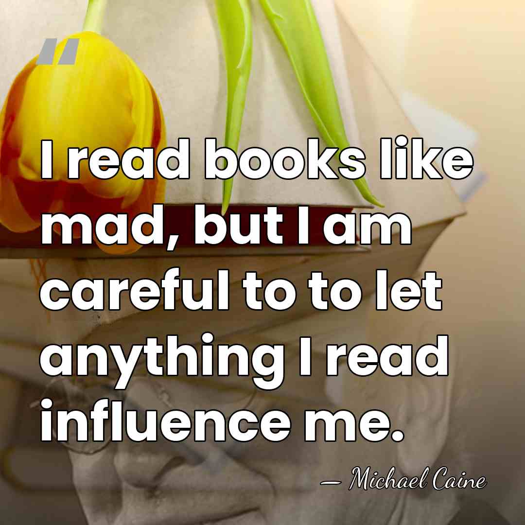 I read books like mad, but I am careful to to let&hellip; - Michael Caine