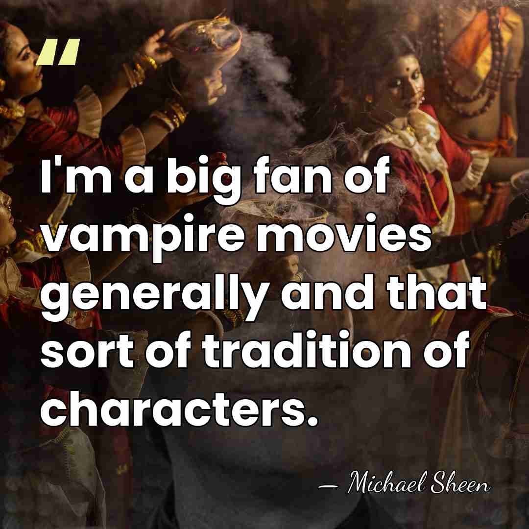 I'm a big fan of vampire movies generally and that sort of&hellip; - Michael Sheen