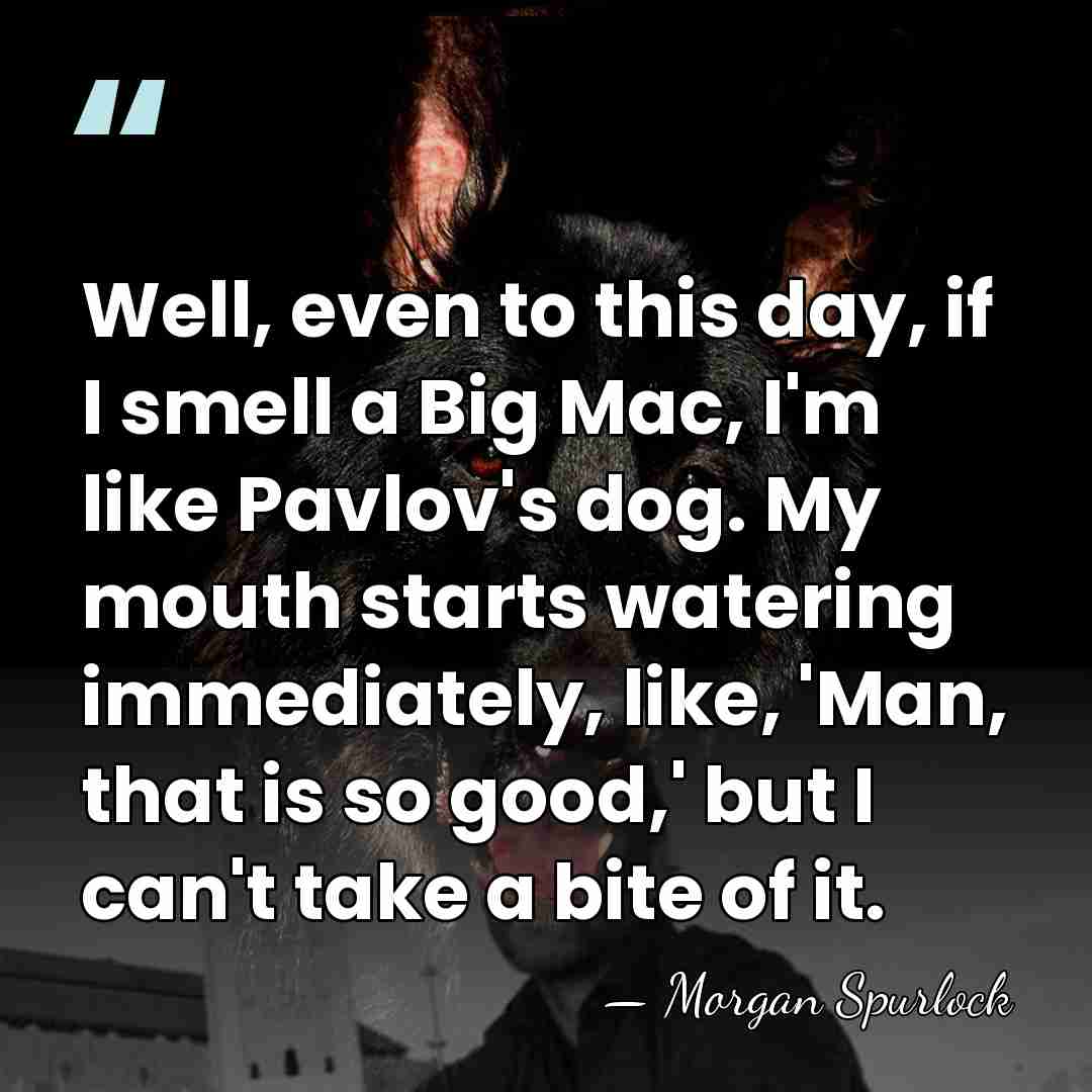 Well, even to this day, if I smell a Big Mac, I'm&hellip; - Morgan Spurlock