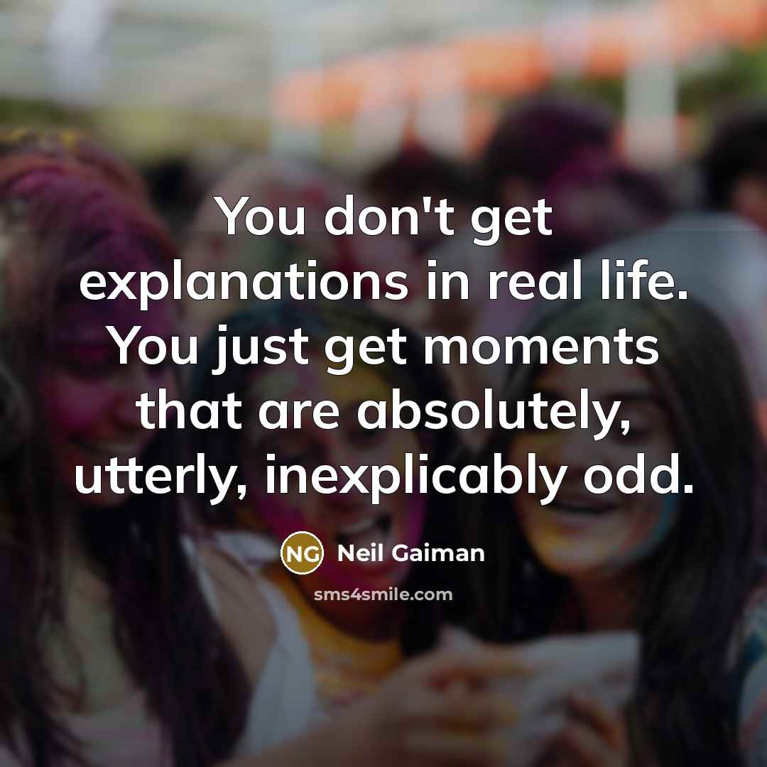 “You don't get explanations in real life. You just get…” quote by Neil Gaiman