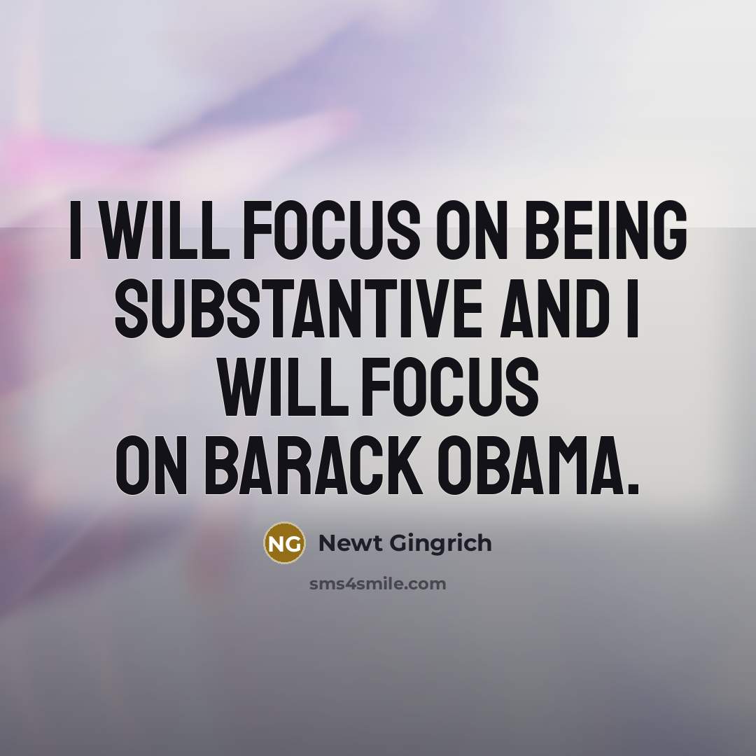 “I will focus on being substantive and I will focus…” quote by Newt Gingrich