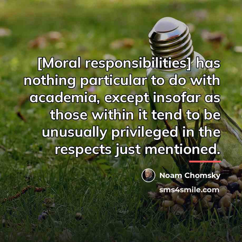 “[Moral responsibilities] has nothing particular to do with academia, except…” quote by Noam Chomsky
