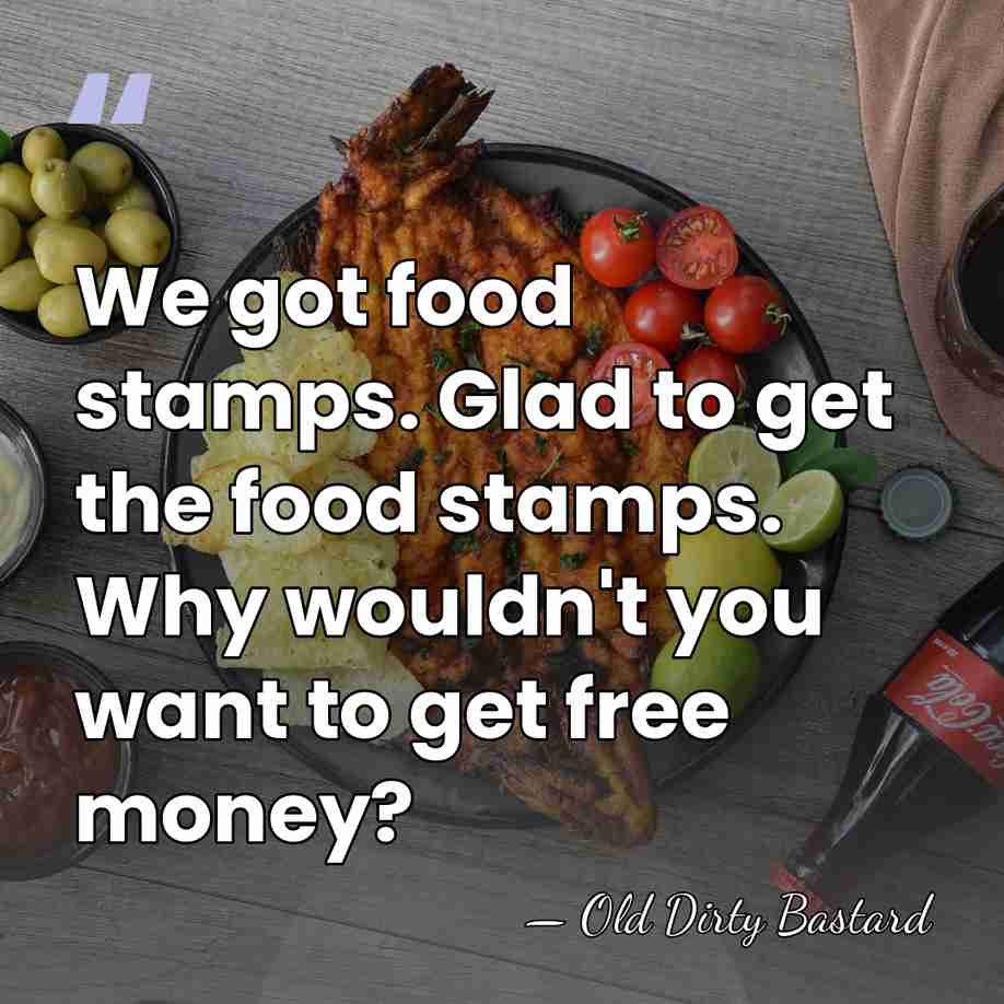 We got food stamps. Glad to get the food stamps. Why wouldn't&hellip; - Old Dirty Bastard