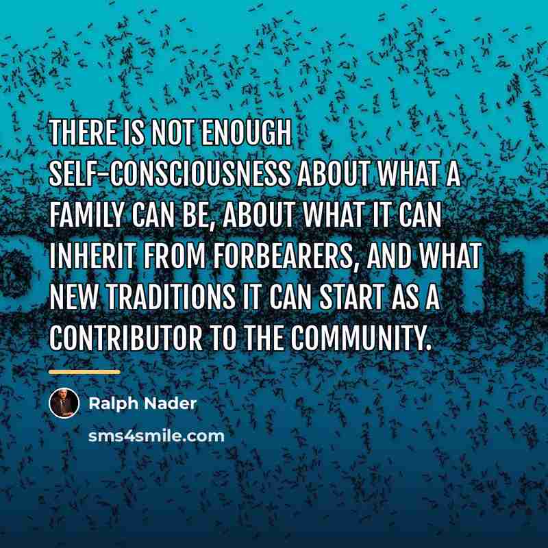 “There is not enough self-consciousness about what a family can…” quote by Ralph Nader