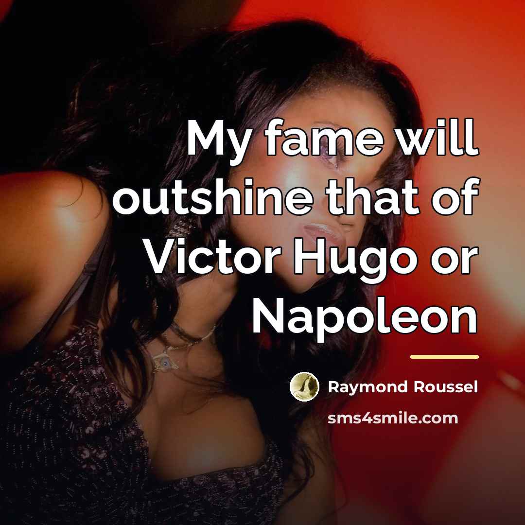 “My fame will outshine that of Victor Hugo or Napoleon…” quote by Raymond Roussel