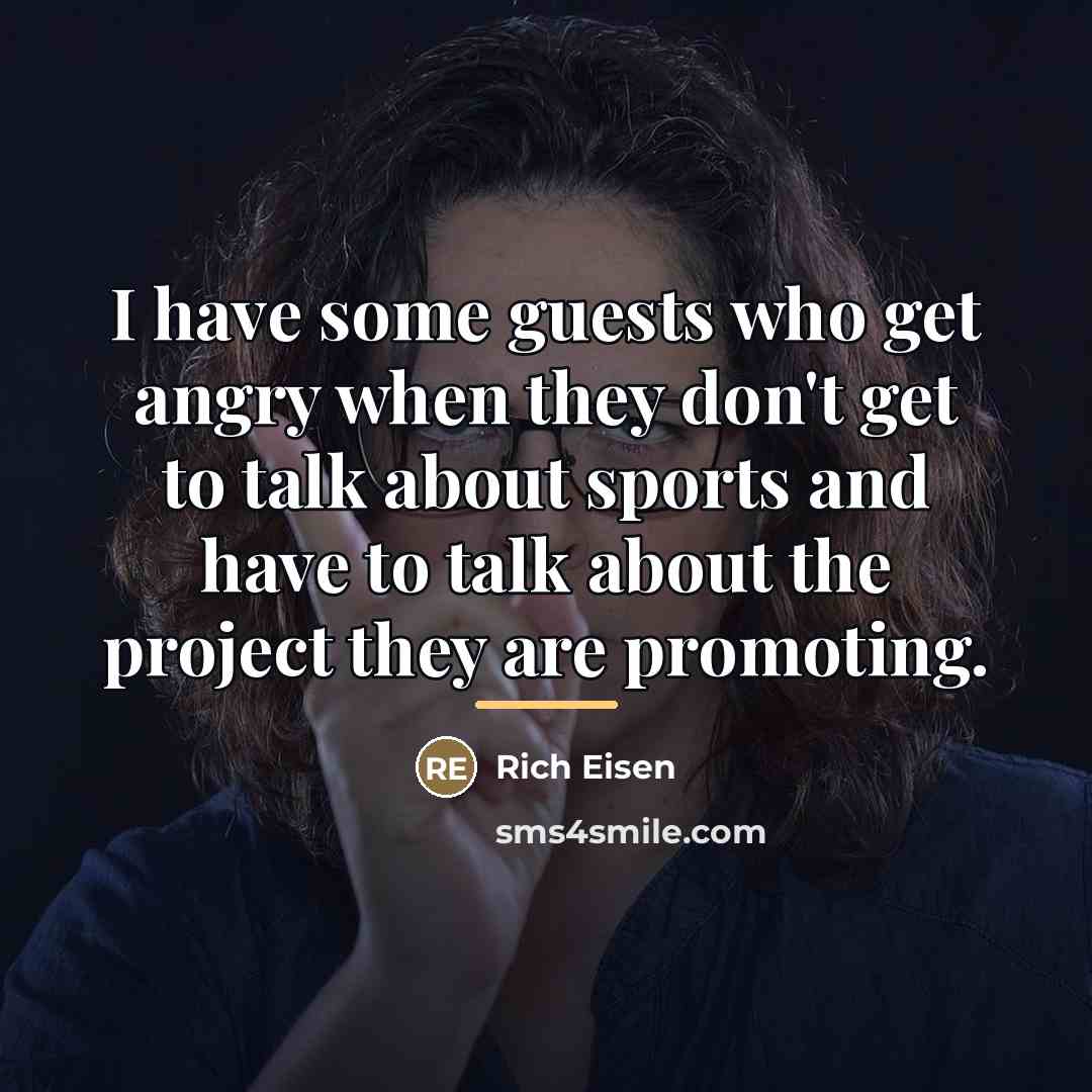 “I have some guests who get angry when they don't…” quote by Rich Eisen