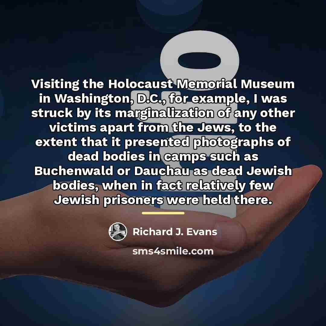 “Visiting the Holocaust Memorial Museum in Washington, D.C., for example,…” quote by Richard J. Evans