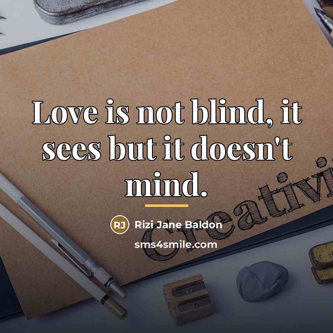 “Love is not blind, it sees but it doesn't mind.…” quote by Rizi Jane Baldon