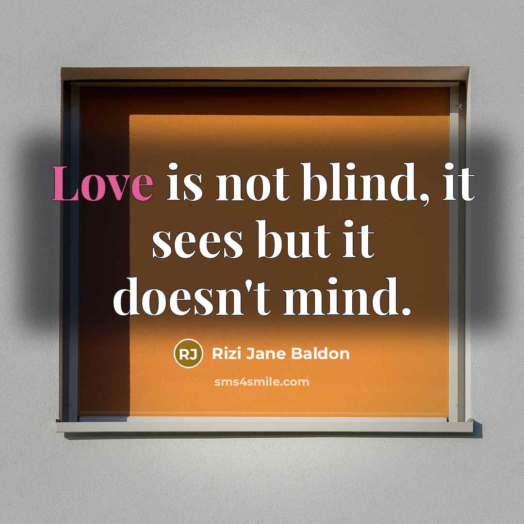 “Love is not blind, it sees but it doesn't mind.” quote by Rizi Jane Baldon