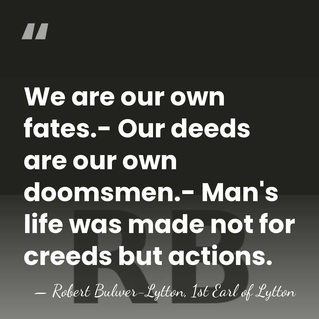 We are our own fates.- Our deeds are our own doomsmen.- Man's&hellip; - Robert Bulwer-Lytton, 1st Earl of Lytton