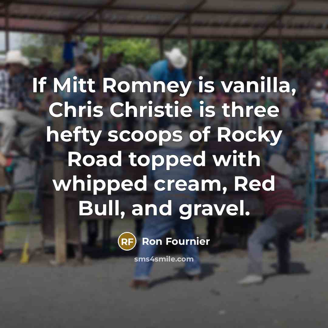 “If Mitt Romney is vanilla, Chris Christie is three hefty…” quote by Ron Fournier