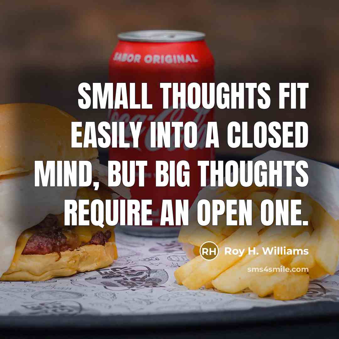 “Small thoughts fit easily into a closed mind, but big…” quote by Roy H. Williams
