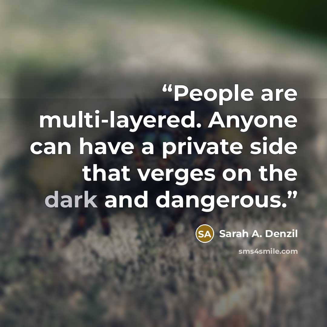 “People are multi-layered. Anyone can have a private side that verges on the dark and dangerous.” quote by Sarah A. Denzil