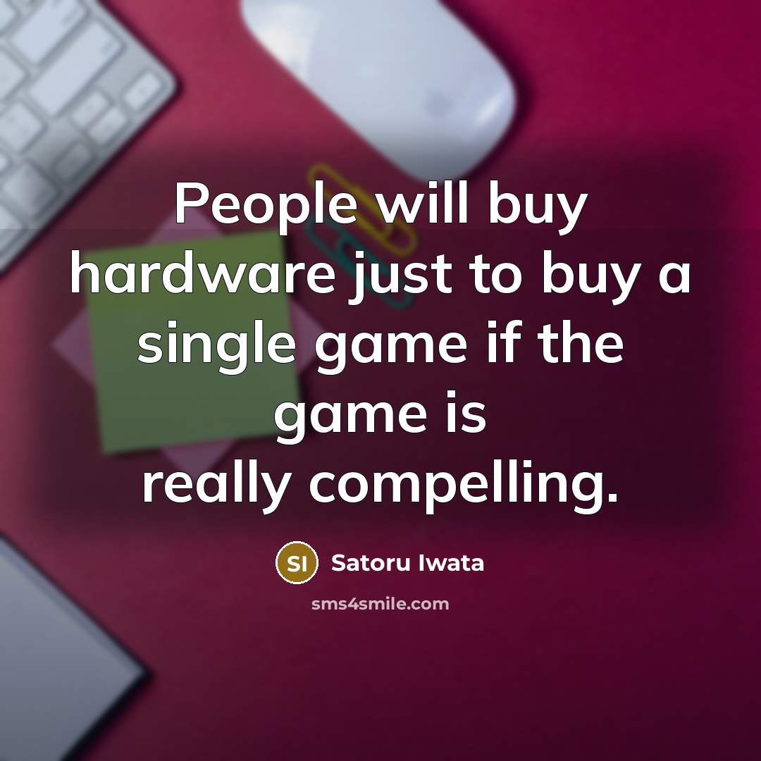 “People will buy hardware just to buy a single game…” quote by Satoru Iwata