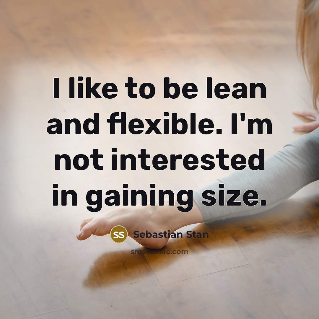 “I like to be lean and flexible. I'm not interested…” quote by Sebastian Stan